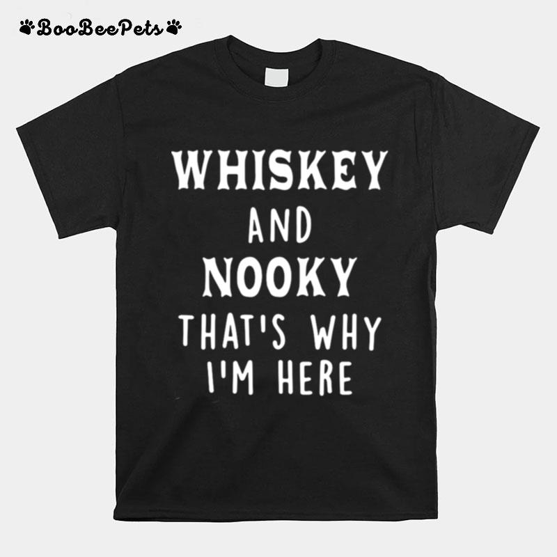 Whiskey And Nooky Thats Why Im Here T-Shirt