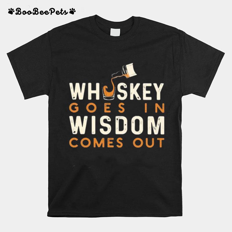Whiskey Goes In Wisdom Comes Out T-Shirt