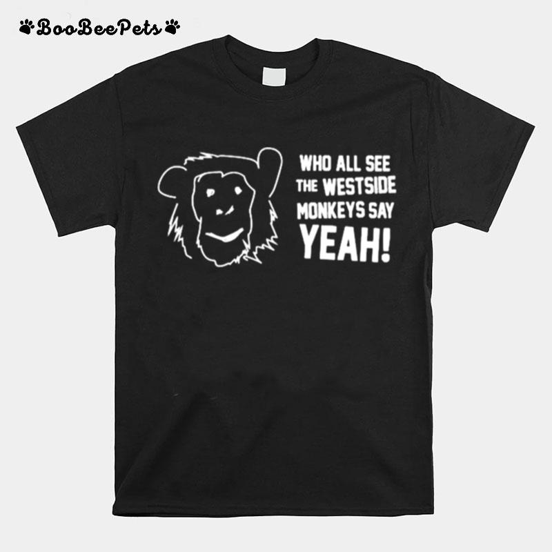 Who All See The Westside Monkeys Say Yeah T-Shirt