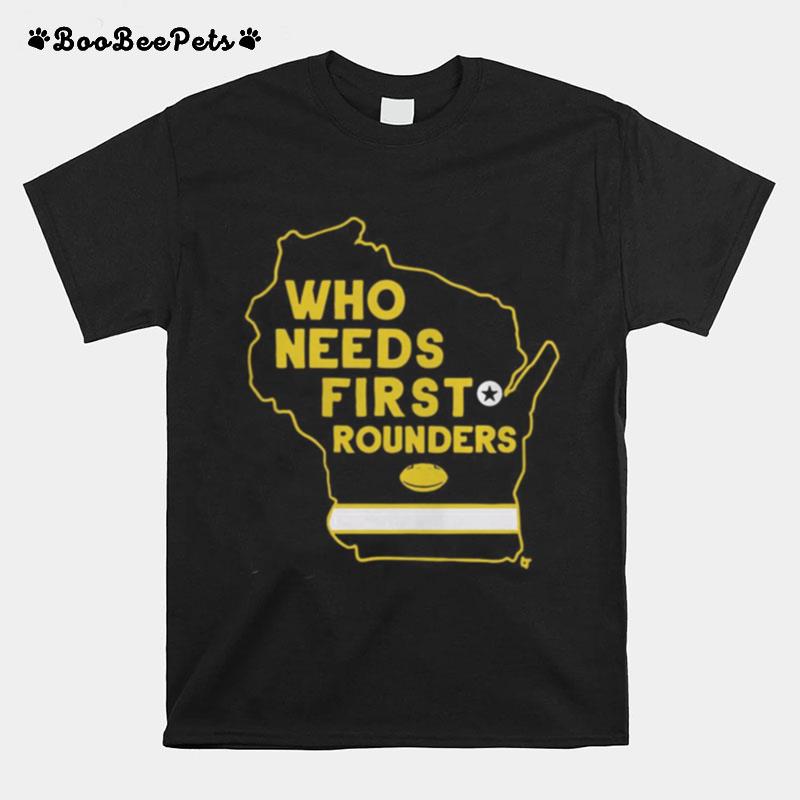Who Needs First Rounders Green Bay Football T-Shirt