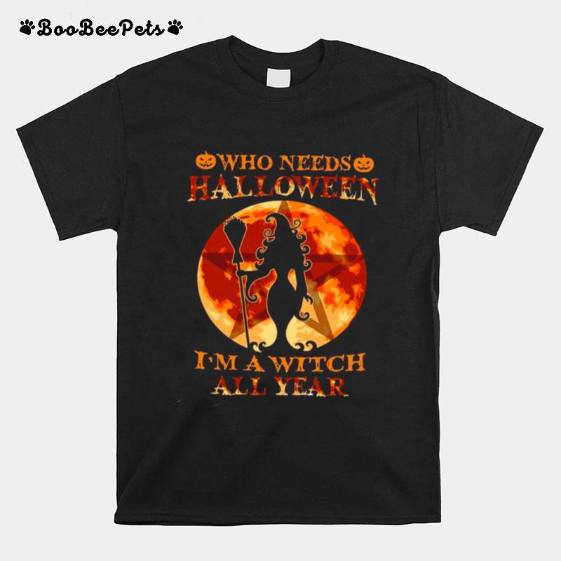 Who Needs Halloween Im A Witch All Year T-Shirt
