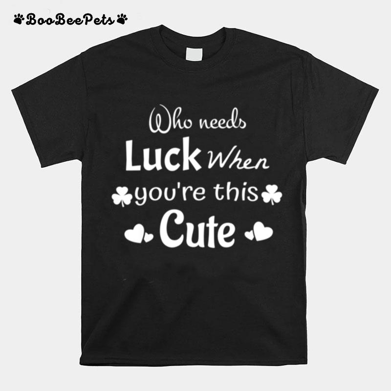 Who Needs Luck When Youre This Cute St Patricks Day T-Shirt