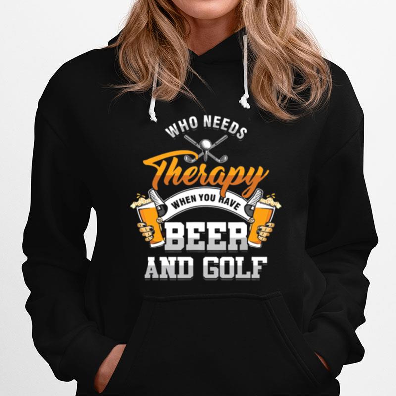 Who Needs Therapy When You Have Beer And Golf Hoodie