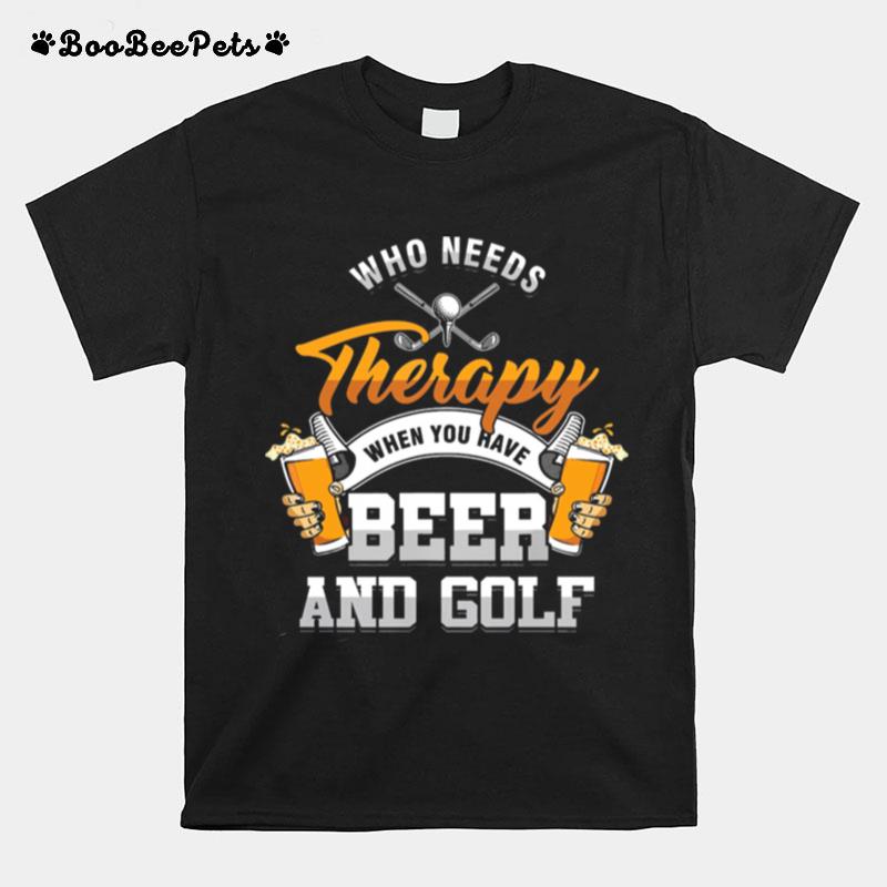 Who Needs Therapy When You Have Beer And Golf T-Shirt