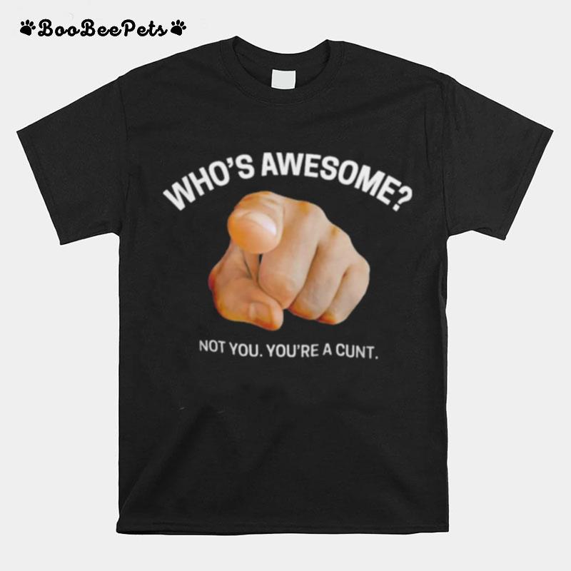 Whos Awesome Not You Youre A Cunt T-Shirt