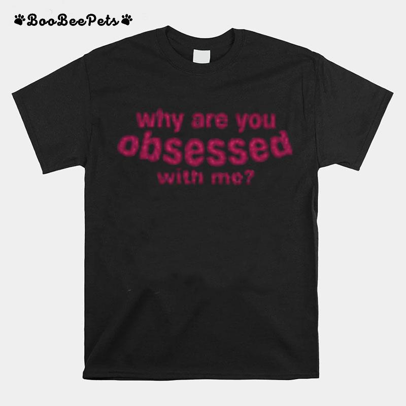 Why Are You Obsessed With Me T-Shirt