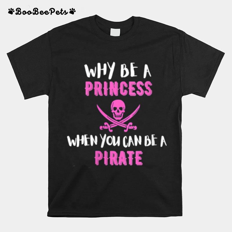 Why Be A Princess When You Can Be A Pirate T-Shirt