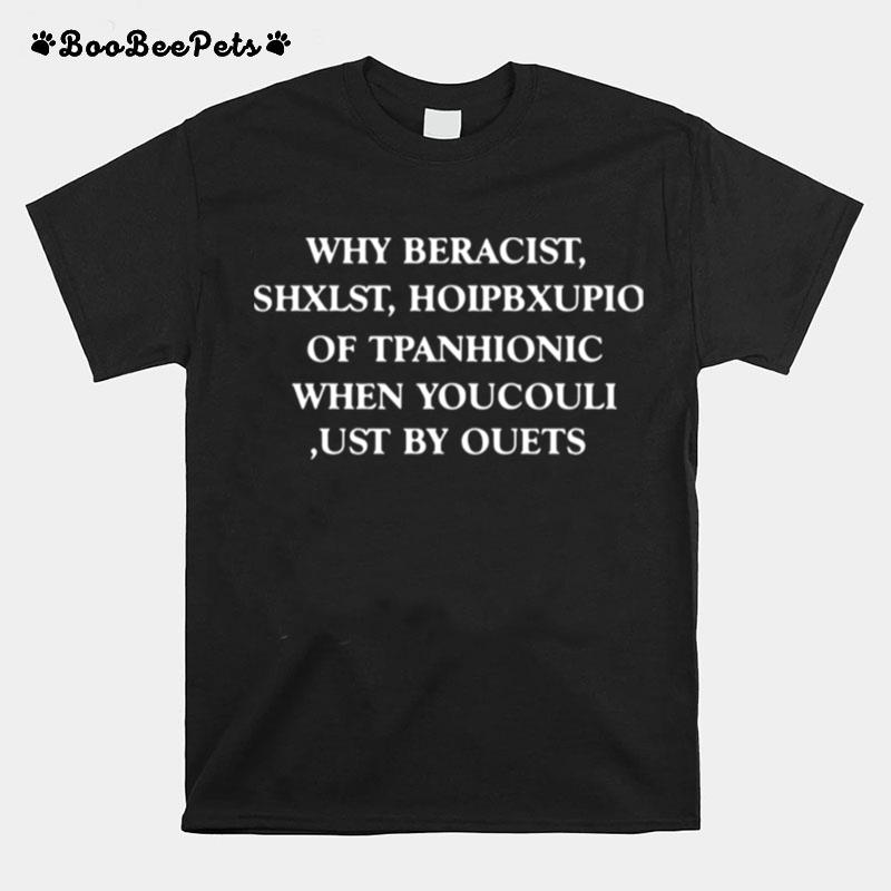 Why Beracist Shxlst Hoipbxupio Of Tpanhionic When Youcouli Ust By Ouets T-Shirt