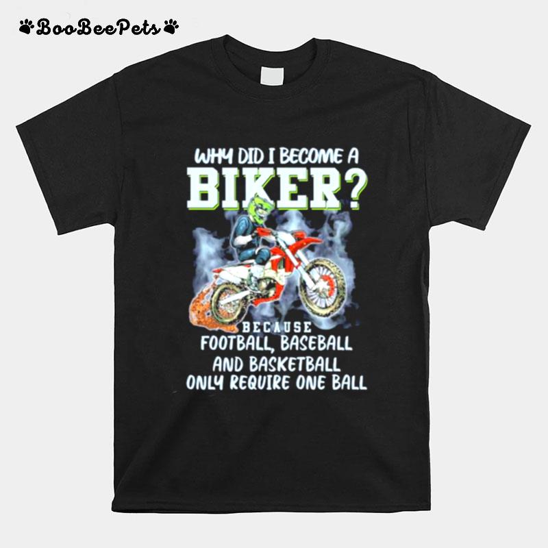 Why Did I Become A Biker Because Football Baseball And Basketball Only Require One Ball T-Shirt