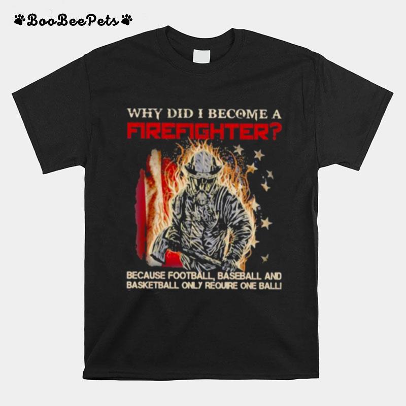 Why Did I Become A Firefighter Because Football Baseball And Basketball Only Require One Ball T-Shirt