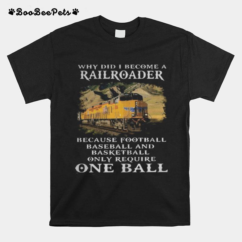 Why Did I Become A Railroader Because Football Baseball And Basketball Only Require One Ball Union Pacific Railroad T-Shirt