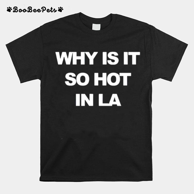 Why Is It So Hot In La T-Shirt