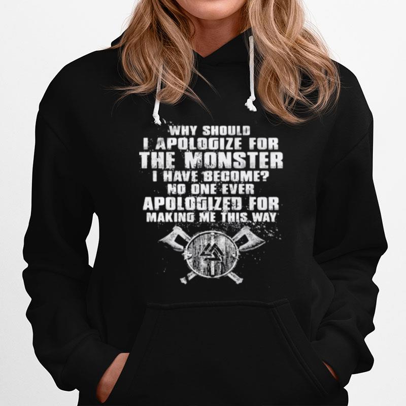 Why Should I Apologize For The Monster I Have Become No One Ever Apologized For Making Me This Way Viking Hoodie