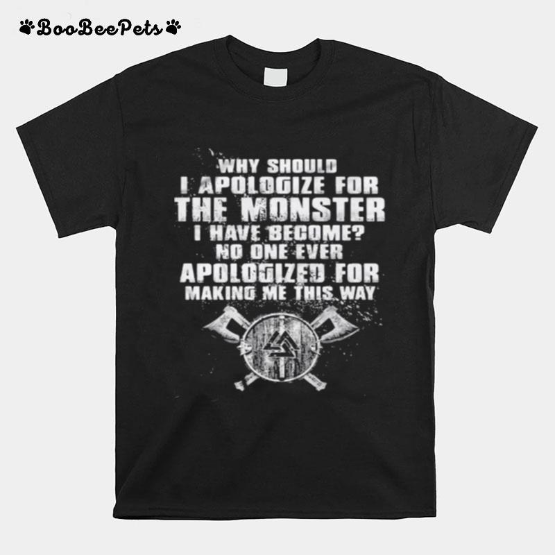 Why Should I Apologize For The Monster I Have Become No One Ever Apologized For Making Me This Way Viking T-Shirt