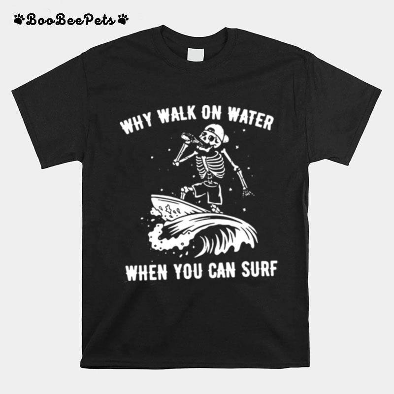 Why Walk On Water When You Can Surf T-Shirt