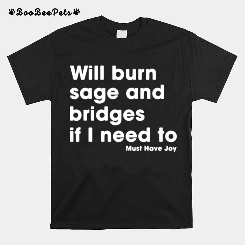 Will Burn Sage And Bridges If I Need To Must Have Joy T-Shirt