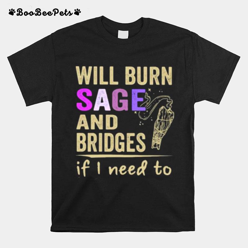 Will Burn Sage And Bridges If I Need To T-Shirt