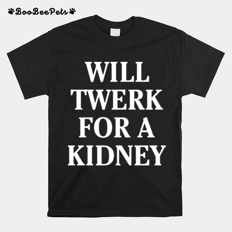 Will Twerk For A Kidney T-Shirt