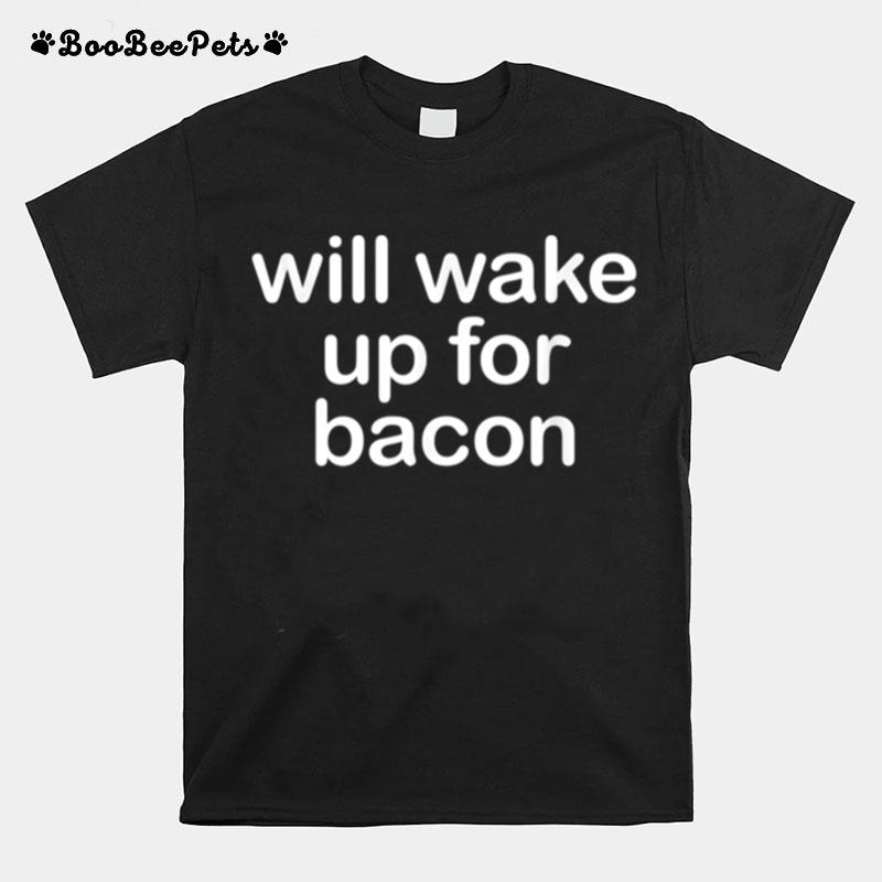 Will Wake Up For Bacon T-Shirt