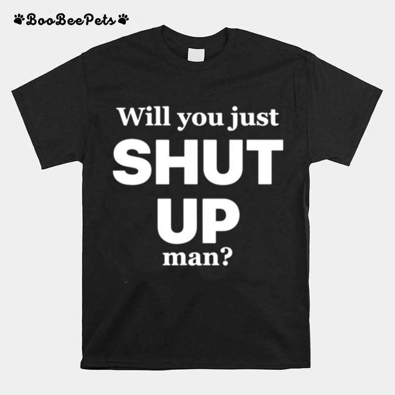 Will You Just Shut Up Man T-Shirt