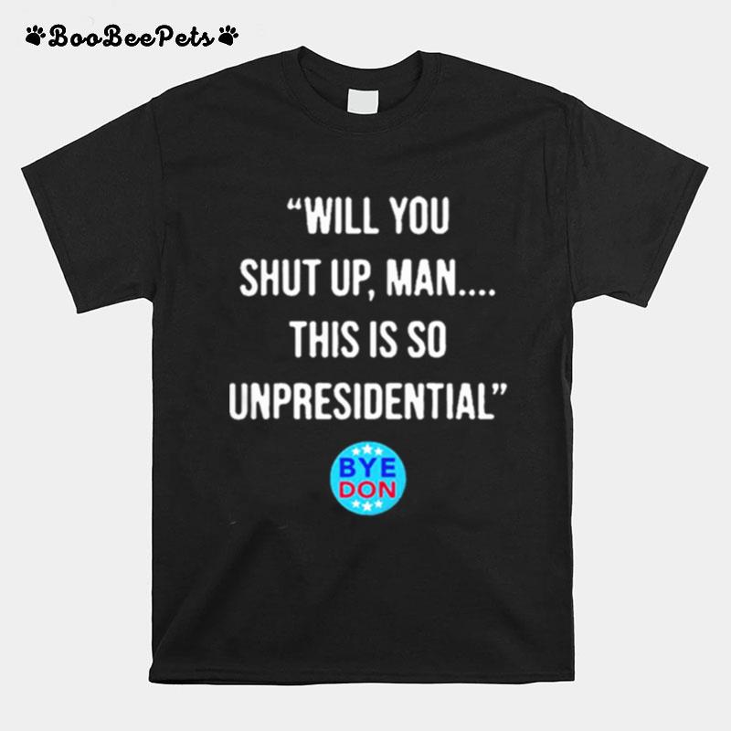 Will You Shut Up Man This Is So Unpresidential Byedon T-Shirt