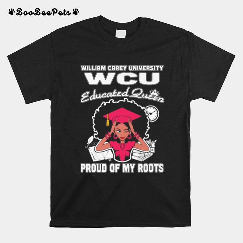 William Carey University Wcu Educated Queen Proud Of My Roots T-Shirt