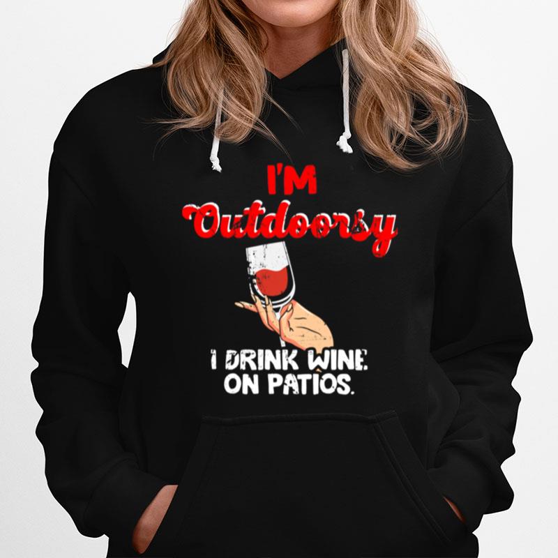 Wine Drinking Quote Im Outdoorsy I Drink Wine On Patios Hoodie