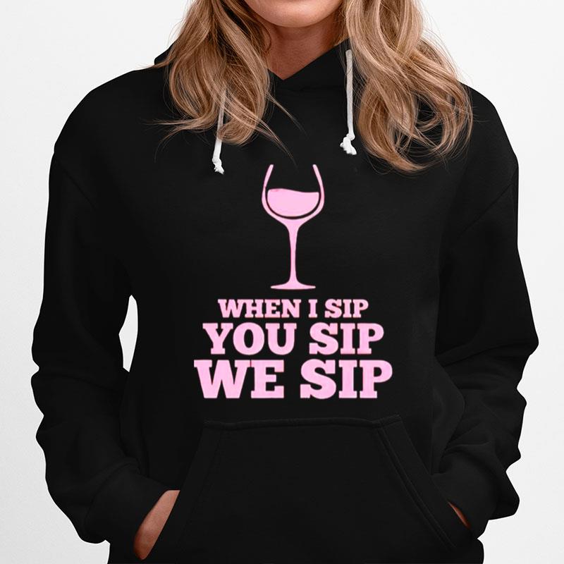Wine When I Sip You Sip We Sip Hoodie