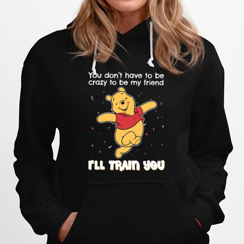 Winnie Pooh You Dont Have To Be Crazy To Be My Friend Ill Train You Hoodie