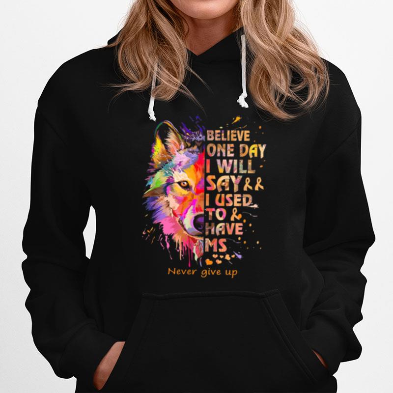 Wolf Believe One Day I Will Say I Used To Have Ms Never Give Up Hoodie