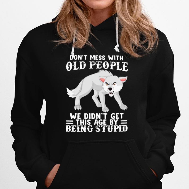 Wolf Dont Mess With Old People We Didnt Get This Age By Being Stupid Hoodie