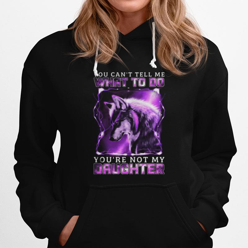 Wolf You Can'T Tell Me What To Do You'Re Not My Daughter Hoodie