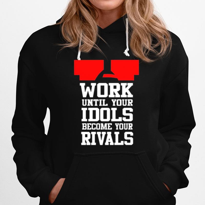 Work Until Your Idols Become Your Rivals Hoodie