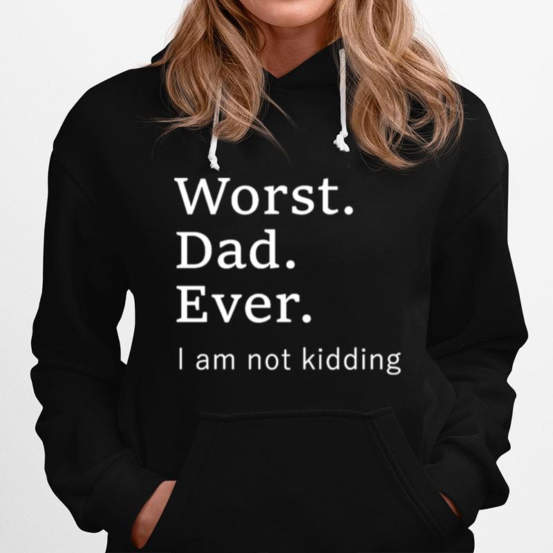 Worst Dad Ever I Am Not Kidding Hoodie