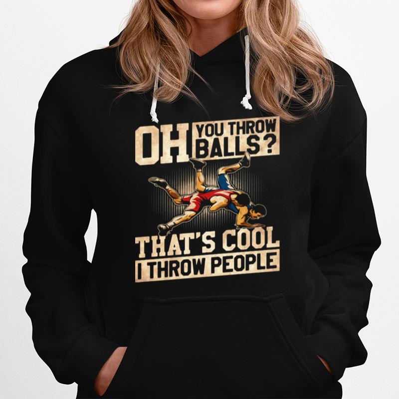 Wrestling Oh You Throw Balls Thats Cool I Throw People Hoodie