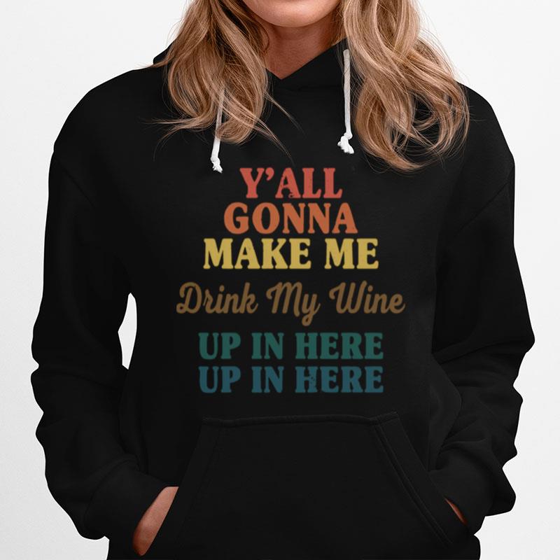 Y'All Gonna Make Me Drink My Wine Up In Here Up In Here Hoodie