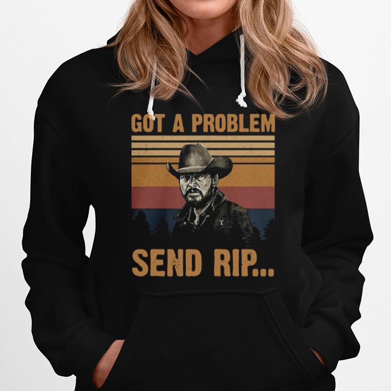 Yellowstone Got A Problem Send Rip Vintage Tshirt Hoodie