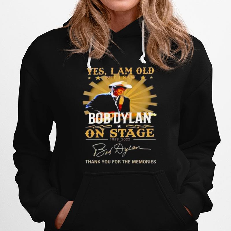 Yes I Am Old But I Saw Bob Dylan On Stage 1959 2022 Thank You For The Memories Signatures Hoodie