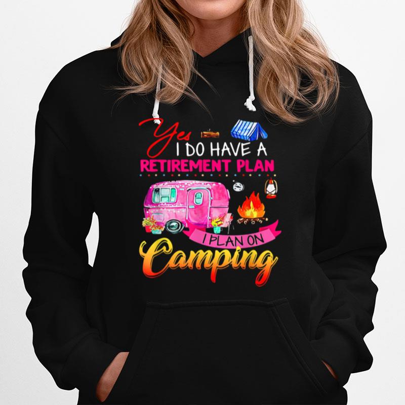Yes I Do Have A Retirement Plan I Plan Camping Hoodie