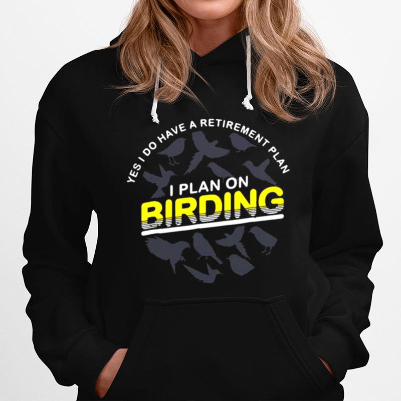 Yes I Do Have A Retirement Plan I Plan On Birding Hoodie