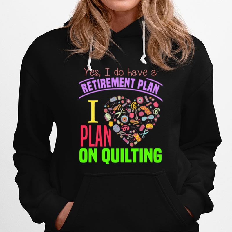 Yes I Do Have A Retirement Plan I Plan On Quilting Hoodie