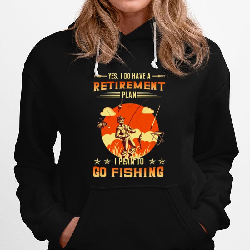 Yes I Do Have A Retirement Plan I Plan To Go Fishing Hoodie