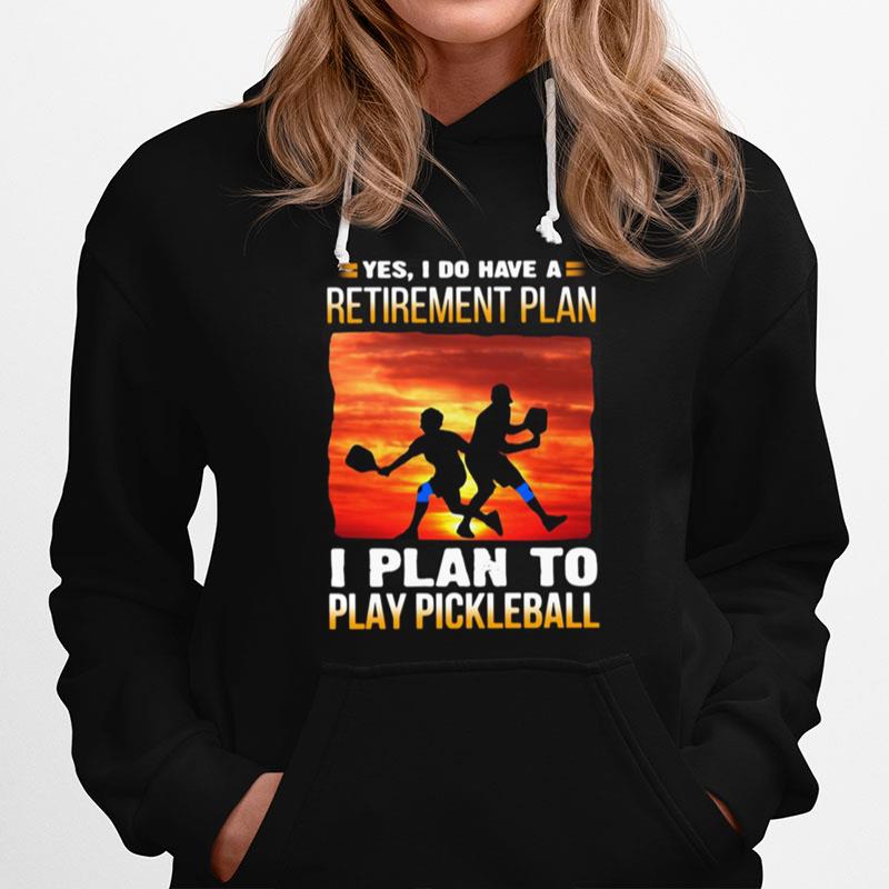 Yes I Do Have A Retirement Plan I Plan To Play Pickleball Hoodie