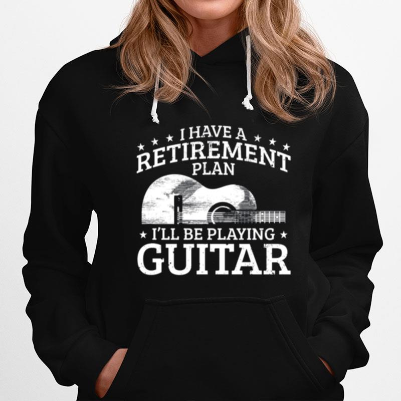 Yes I Have A Retirement Plan Ill Be Playing Guitar Hoodie