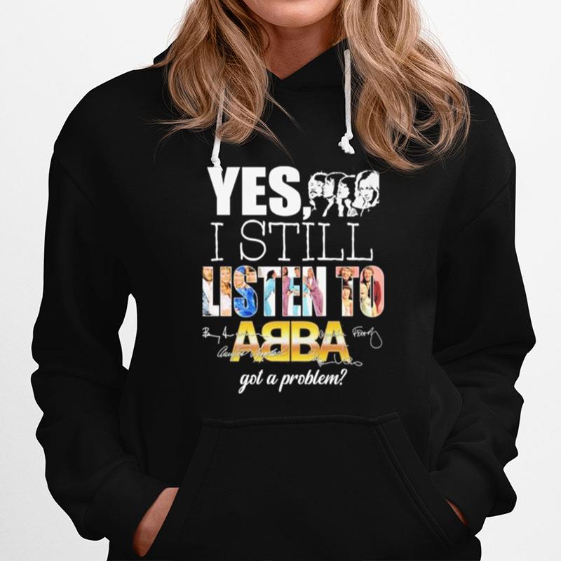 Yes I Still Listen To Abba Got A Problem Hoodie