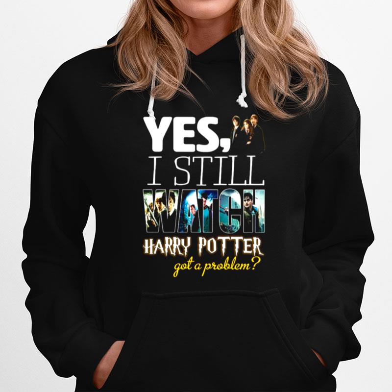 Yes I Still Watch Film Harry Potter Got A Problem Hoodie