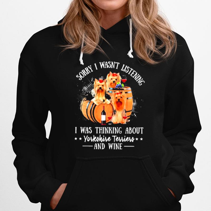 Yorkie Sorry I Wasnt Listening I Was Thinking About Yorkshire Terrier And Wine Hoodie