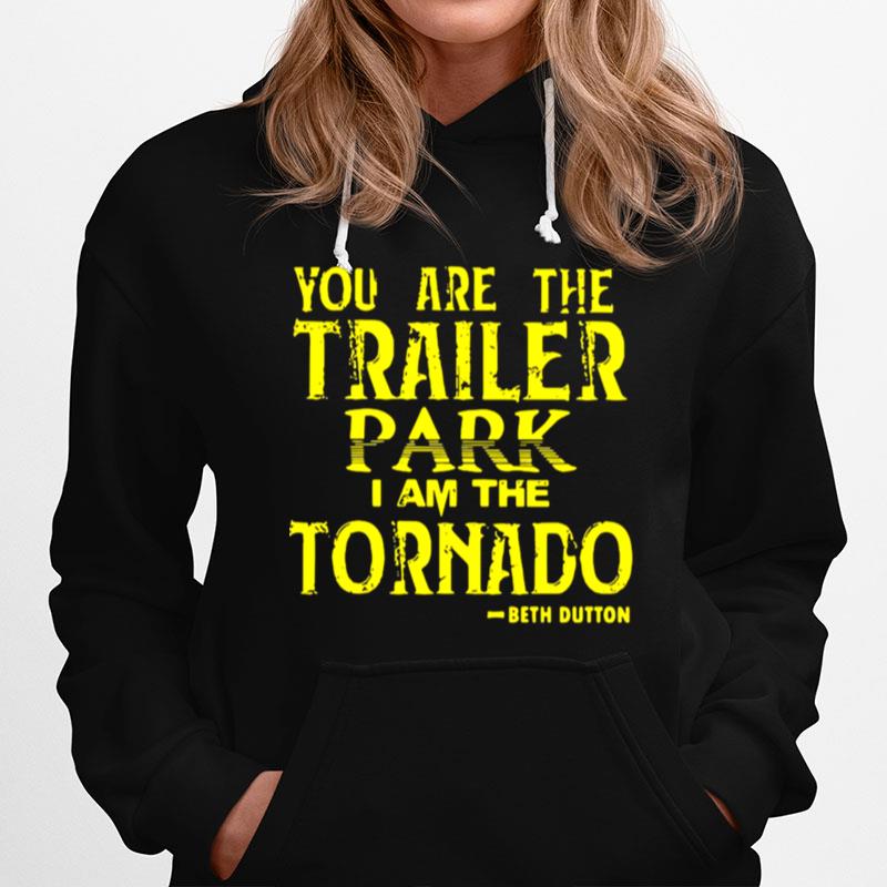 You Are The Trailer Park I Am The Tornado Beth Dutton Hoodie