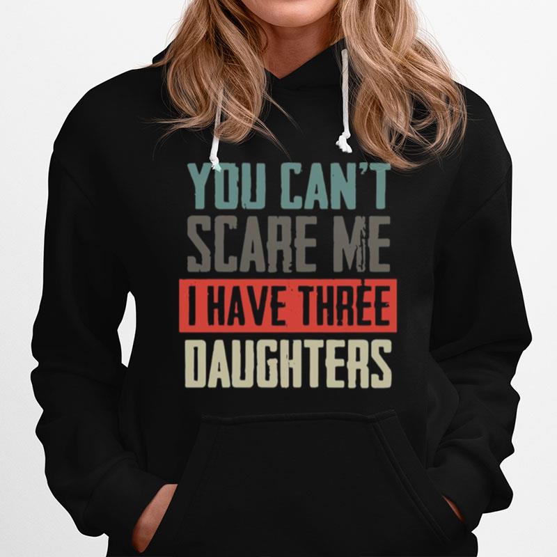 You Can_T Scare Me I Have Three Daughters Hoodie