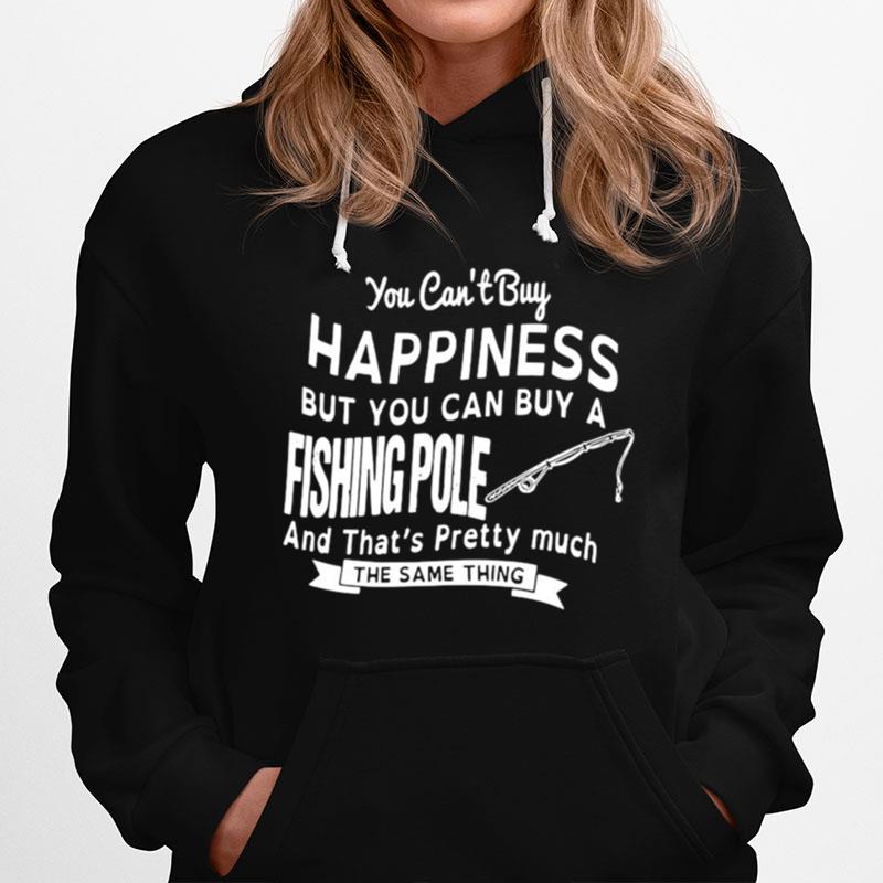 You Cant Buy Happiness But You Can Buy A Fishing Pole And Thats Pretty Much Shir Hoodie